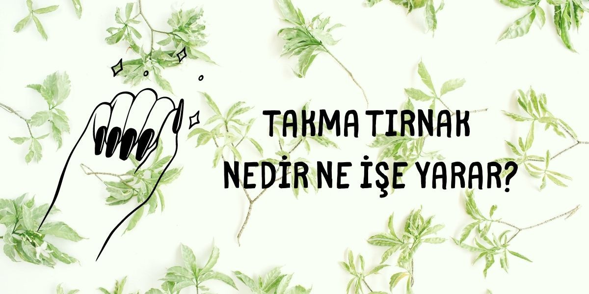 Takma Tırnak Nedir Ne İşe Yarar?