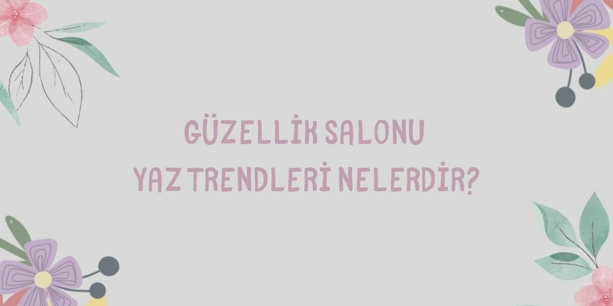 Güzellik Salonu Yaz Trendleri Nelerdir?