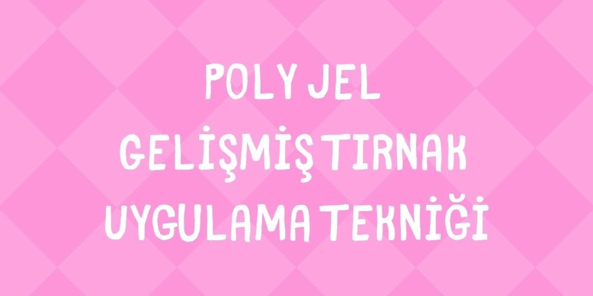 Poly Jel Gelişmiş Tırnak Uygulama Tekniği