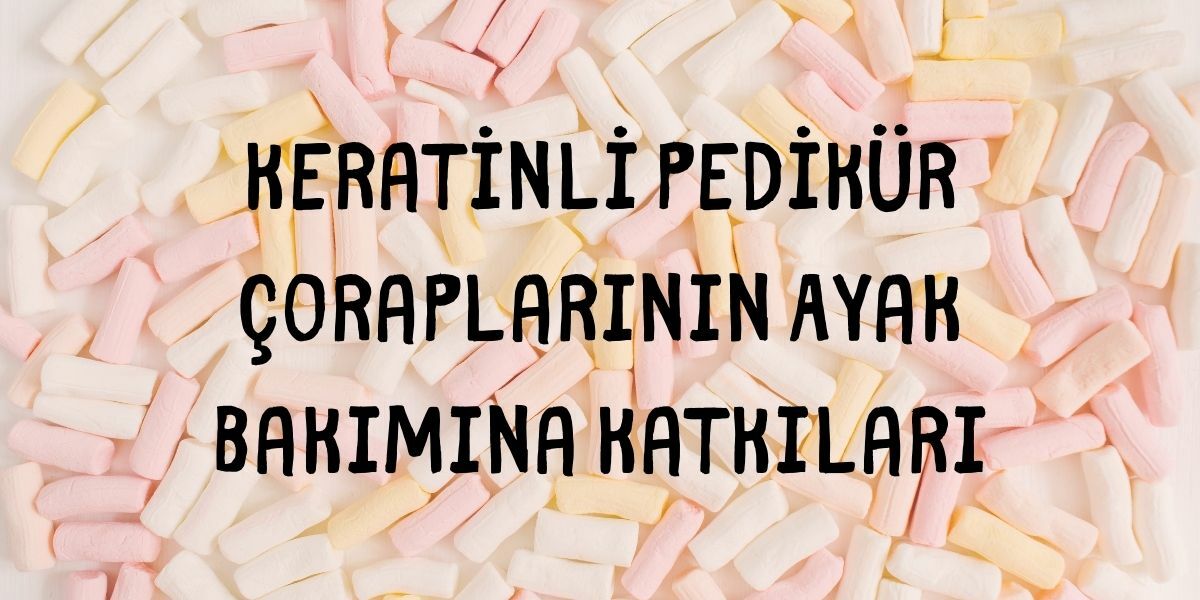 Keratinli Pedikür Çoraplarının Ayak Bakımına Katkıları