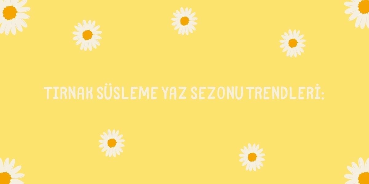Tırnak Süsleme Yaz Sezonu Trendleri Nelerdir?
