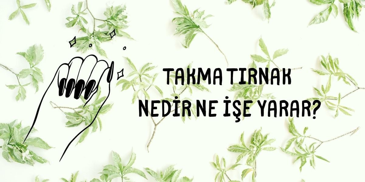 Takma Tırnak Nedir Ne İşe Yarar?