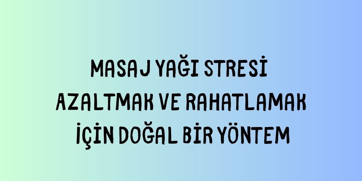 Masaj Yağı Stresi Azaltmak ve Rahatlamak İçin Doğal Bir Yöntem