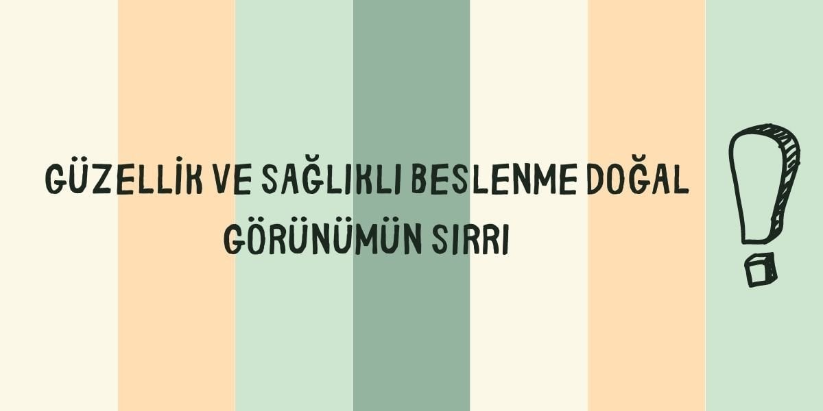 GÜZELLİK VE SAĞLIKLI BESLENME DOĞAL GÖRÜNÜMÜN SIRRI