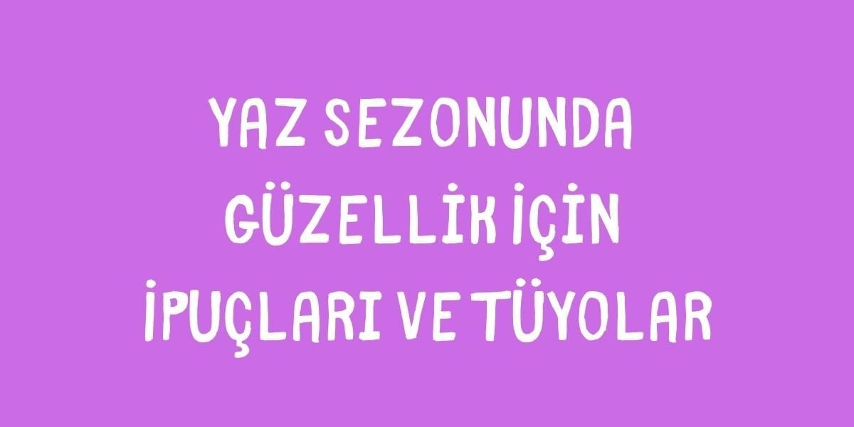 Yaz Sezonunda Güzellik İçin İpuçları ve Tüyolar