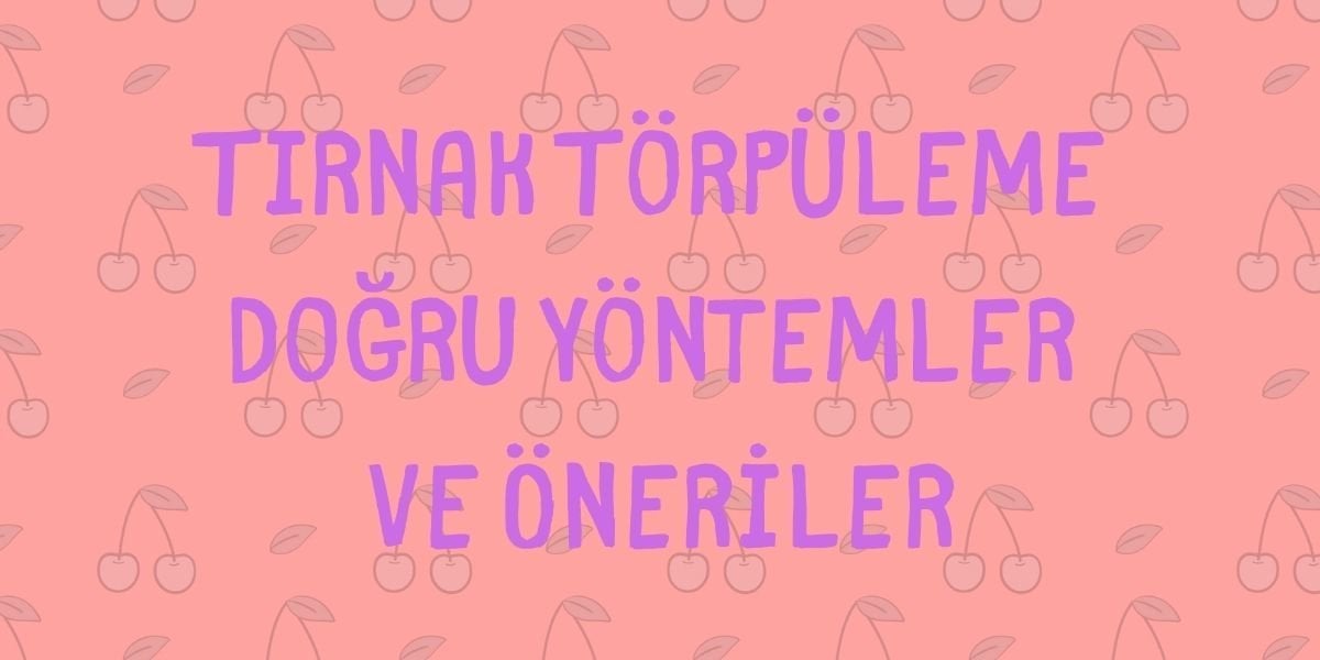 Tırnak Törpüleme Doğru Yöntemler ve Öneriler
