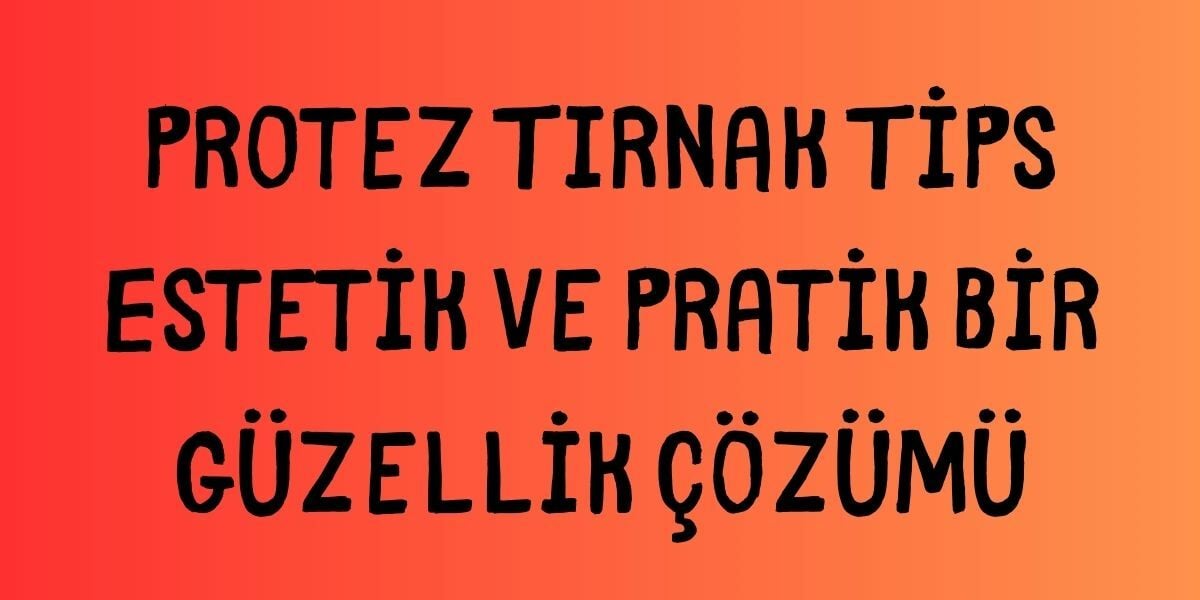 Protez Tırnak Tips Estetik ve Pratik Bir Güzellik Çözümü