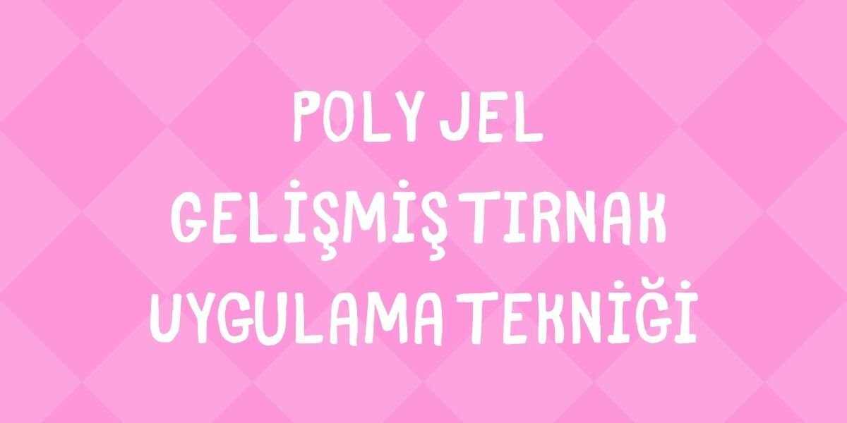 Poly Jel Gelişmiş Tırnak Uygulama Tekniği