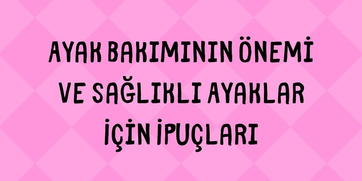 Ayak Bakımının Önemi ve Sağlıklı Ayaklar İçin İpuçları