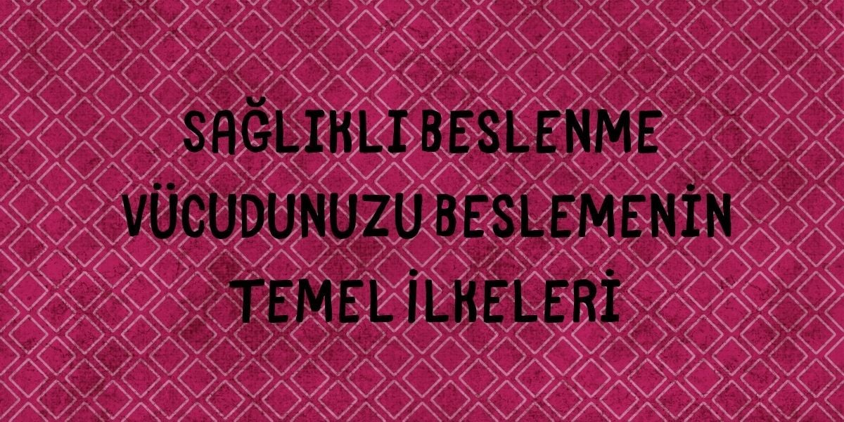 Sağlıklı Beslenme Vücudunuzu Beslemenin Temel İlkeleri