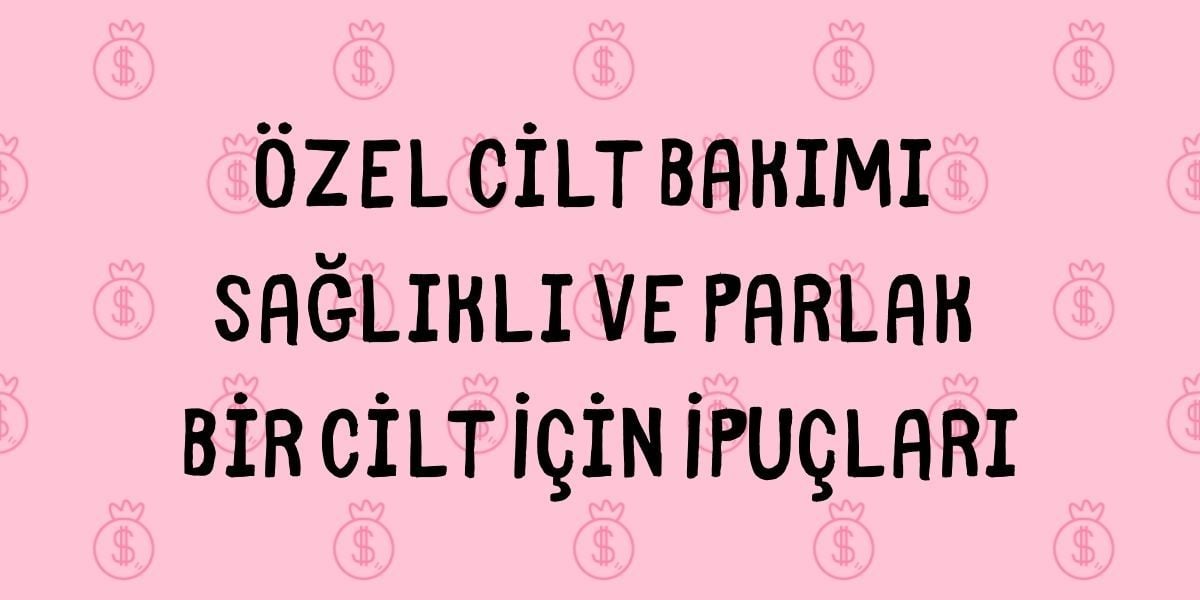 Özel Cilt Bakımı Sağlıklı ve Parlak Bir Cilt İçin İpuçları